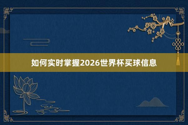 如何实时掌握2026世界杯买球信息