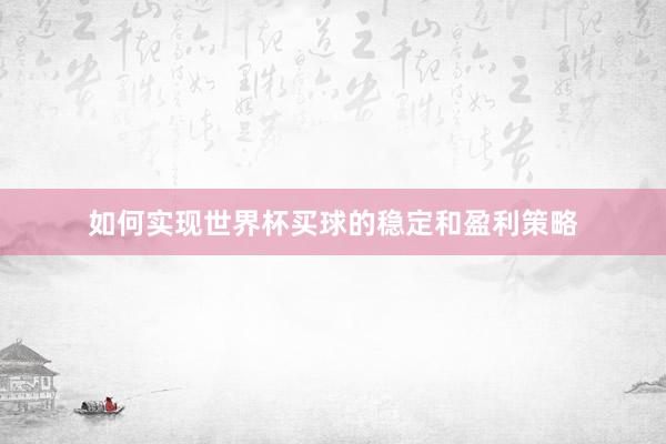 如何实现世界杯买球的稳定和盈利策略