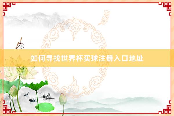 如何寻找世界杯买球注册入口地址