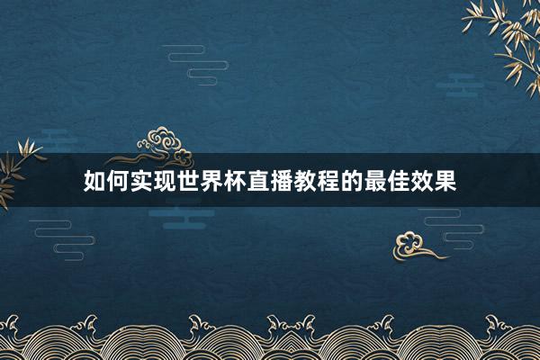 如何实现世界杯直播教程的最佳效果